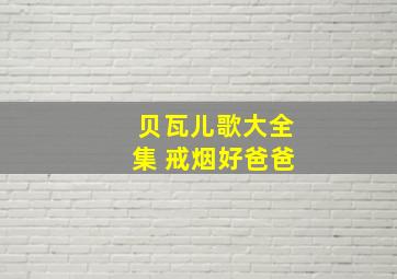 贝瓦儿歌大全集 戒烟好爸爸